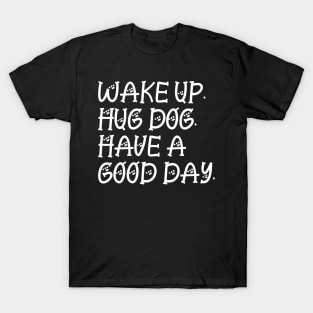 Wake up hug dog and have a good day T-Shirt